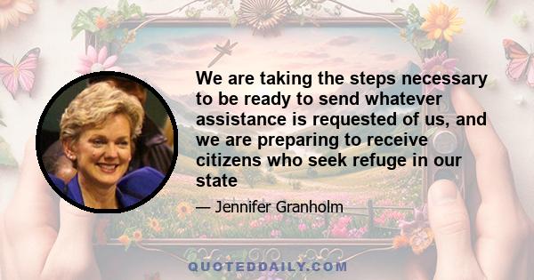 We are taking the steps necessary to be ready to send whatever assistance is requested of us, and we are preparing to receive citizens who seek refuge in our state