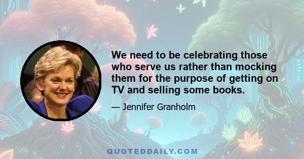 We need to be celebrating those who serve us rather than mocking them for the purpose of getting on TV and selling some books.