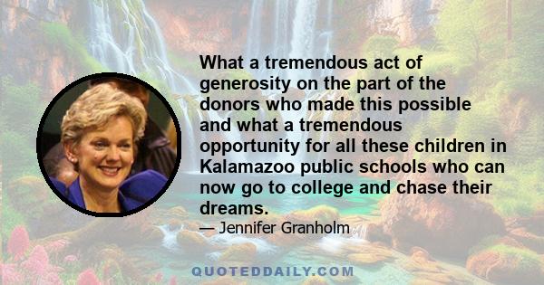 What a tremendous act of generosity on the part of the donors who made this possible and what a tremendous opportunity for all these children in Kalamazoo public schools who can now go to college and chase their dreams.