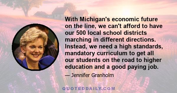 With Michigan's economic future on the line, we can't afford to have our 500 local school districts marching in different directions. Instead, we need a high standards, mandatory curriculum to get all our students on