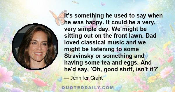 It's something he used to say when he was happy. It could be a very, very simple day. We might be sitting out on the front lawn. Dad loved classical music and we might be listening to some Stravinsky or something and