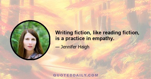 Writing fiction, like reading fiction, is a practice in empathy.