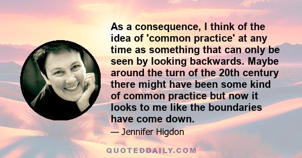 As a consequence, I think of the idea of 'common practice' at any time as something that can only be seen by looking backwards. Maybe around the turn of the 20th century there might have been some kind of common