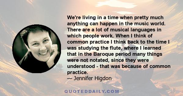 We're living in a time when pretty much anything can happen in the music world. There are a lot of musical languages in which people work. When I think of common practice I think back to the time I was studying the