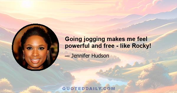 Going jogging makes me feel powerful and free - like Rocky!