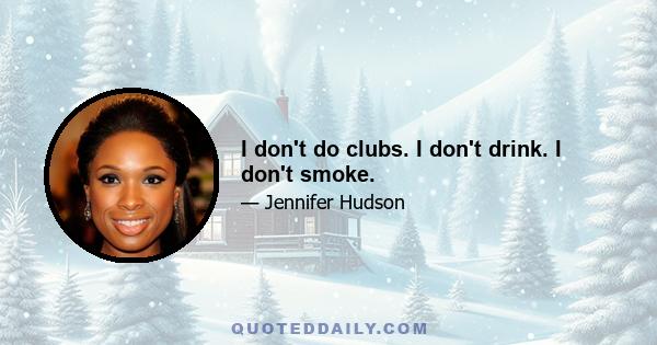 I don't do clubs. I don't drink. I don't smoke.