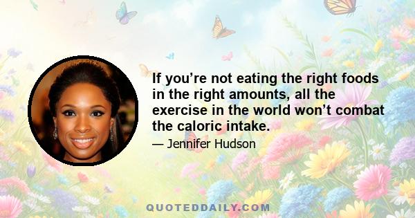 If you’re not eating the right foods in the right amounts, all the exercise in the world won’t combat the caloric intake.