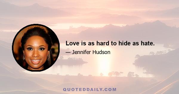 Love is as hard to hide as hate.