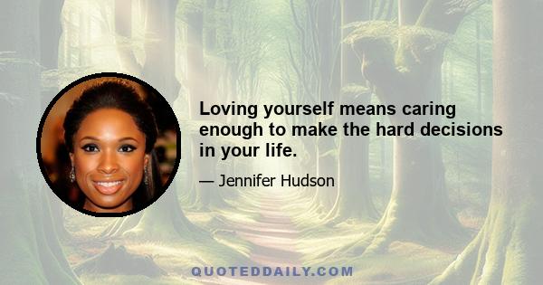 Loving yourself means caring enough to make the hard decisions in your life.