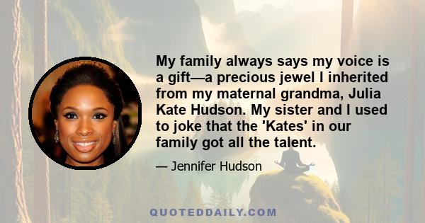 My family always says my voice is a gift—a precious jewel I inherited from my maternal grandma, Julia Kate Hudson. My sister and I used to joke that the 'Kates' in our family got all the talent.