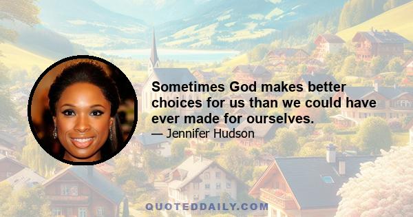 Sometimes God makes better choices for us than we could have ever made for ourselves.