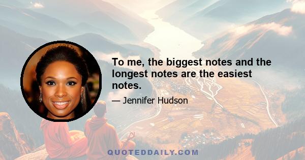 To me, the biggest notes and the longest notes are the easiest notes.