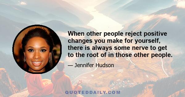 When other people reject positive changes you make for yourself, there is always some nerve to get to the root of in those other people.