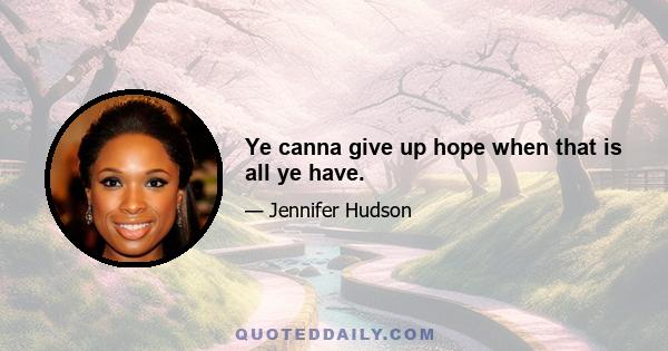 Ye canna give up hope when that is all ye have.