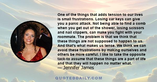 One of the things that adds tension to our lives is small frustrations. Losing car keys can give you a panic attack. Not being able to find a comb when you get out of the shower, losing scissors and nail clippers, can