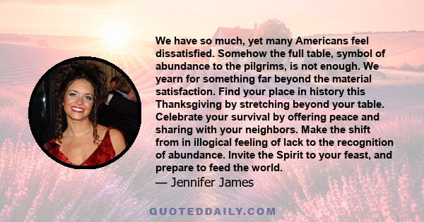 We have so much, yet many Americans feel dissatisfied. Somehow the full table, symbol of abundance to the pilgrims, is not enough. We yearn for something far beyond the material satisfaction. Find your place in history