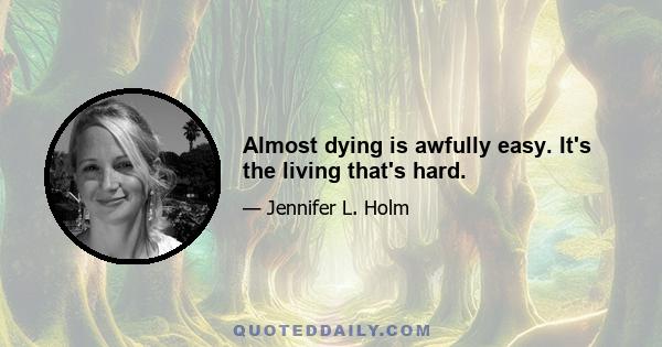 Almost dying is awfully easy. It's the living that's hard.