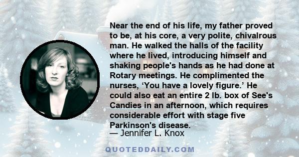 Near the end of his life, my father proved to be, at his core, a very polite, chivalrous man. He walked the halls of the facility where he lived, introducing himself and shaking people's hands as he had done at Rotary