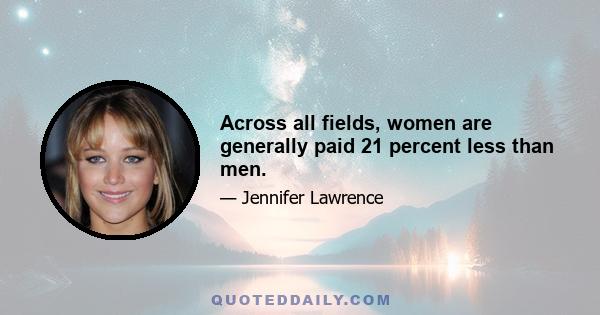 Across all fields, women are generally paid 21 percent less than men.