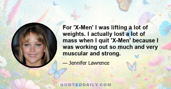 For 'X-Men' I was lifting a lot of weights. I actually lost a lot of mass when I quit 'X-Men' because I was working out so much and very muscular and strong.