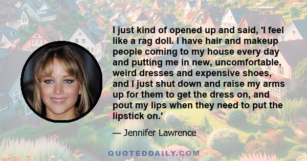 I just kind of opened up and said, 'I feel like a rag doll. I have hair and makeup people coming to my house every day and putting me in new, uncomfortable, weird dresses and expensive shoes, and I just shut down and