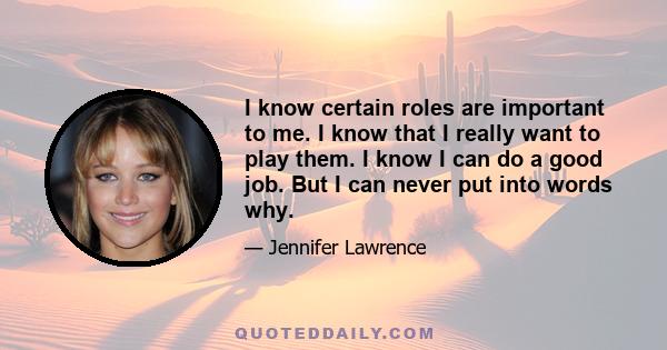 I know certain roles are important to me. I know that I really want to play them. I know I can do a good job. But I can never put into words why.