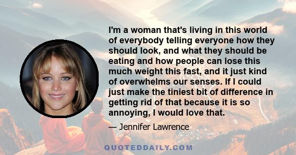 I'm a woman that's living in this world of everybody telling everyone how they should look, and what they should be eating and how people can lose this much weight this fast, and it just kind of overwhelms our senses.