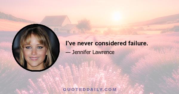 I've never considered failure.