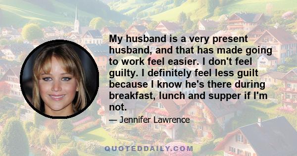 My husband is a very present husband, and that has made going to work feel easier. I don't feel guilty. I definitely feel less guilt because I know he's there during breakfast, lunch and supper if I'm not.