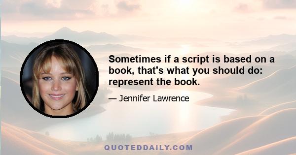 Sometimes if a script is based on a book, that's what you should do: represent the book.