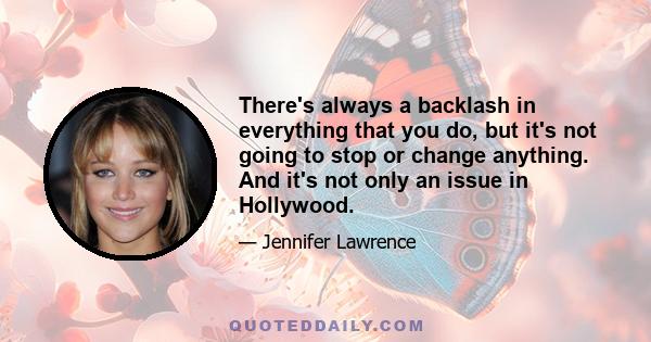 There's always a backlash in everything that you do, but it's not going to stop or change anything. And it's not only an issue in Hollywood.