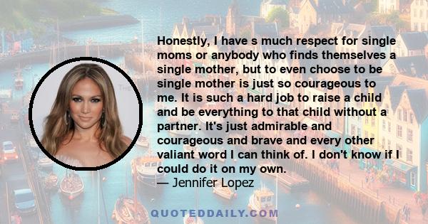 Honestly, I have s much respect for single moms or anybody who finds themselves a single mother, but to even choose to be single mother is just so courageous to me. It is such a hard job to raise a child and be