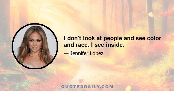 I don't look at people and see color and race. I see inside.