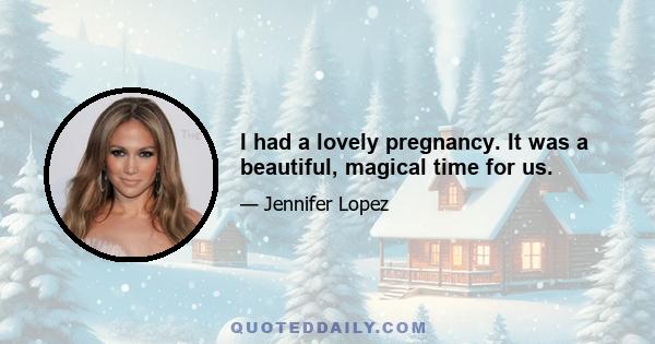 I had a lovely pregnancy. It was a beautiful, magical time for us.