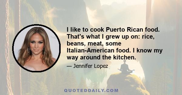 I like to cook Puerto Rican food. That's what I grew up on: rice, beans, meat, some Italian-American food. I know my way around the kitchen.