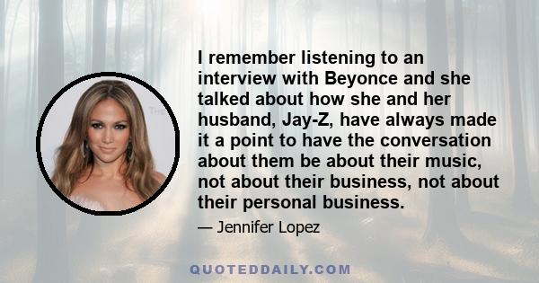 I remember listening to an interview with Beyonce and she talked about how she and her husband, Jay-Z, have always made it a point to have the conversation about them be about their music, not about their business, not