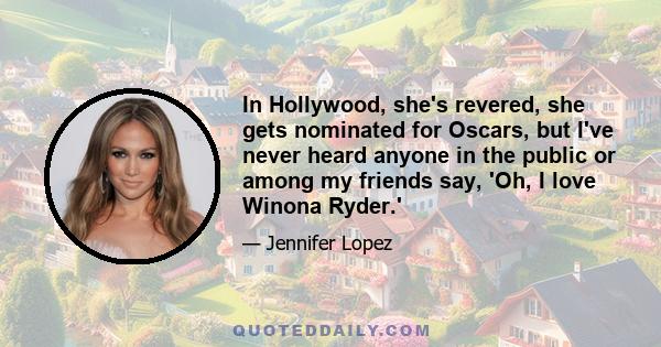 In Hollywood, she's revered, she gets nominated for Oscars, but I've never heard anyone in the public or among my friends say, 'Oh, I love Winona Ryder.'