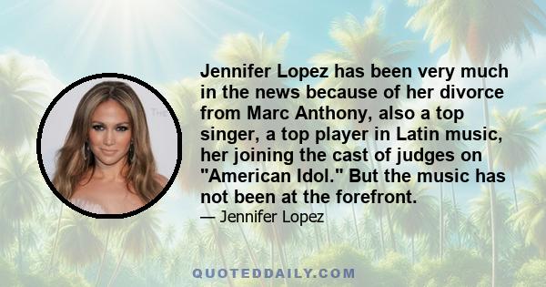 Jennifer Lopez has been very much in the news because of her divorce from Marc Anthony, also a top singer, a top player in Latin music, her joining the cast of judges on American Idol. But the music has not been at the