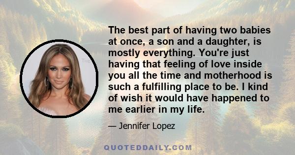 The best part of having two babies at once, a son and a daughter, is mostly everything. You're just having that feeling of love inside you all the time and motherhood is such a fulfilling place to be. I kind of wish it