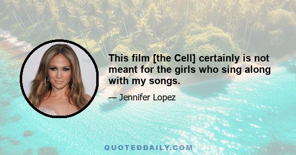 This film [the Cell] certainly is not meant for the girls who sing along with my songs.