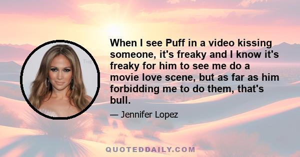 When I see Puff in a video kissing someone, it's freaky and I know it's freaky for him to see me do a movie love scene, but as far as him forbidding me to do them, that's bull.