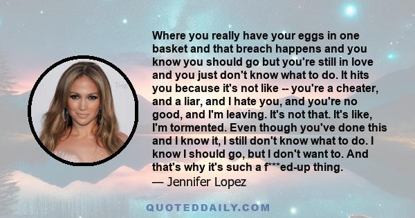 Where you really have your eggs in one basket and that breach happens and you know you should go but you're still in love and you just don't know what to do. It hits you because it's not like -- you're a cheater, and a