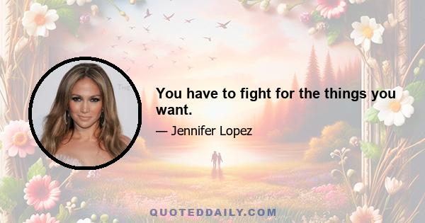 You have to fight for the things you want.