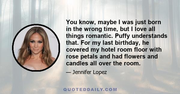 You know, maybe I was just born in the wrong time, but I love all things romantic. Puffy understands that. For my last birthday, he covered my hotel room floor with rose petals and had flowers and candles all over the