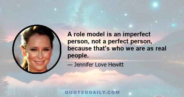 A role model is an imperfect person, not a perfect person, because that's who we are as real people.