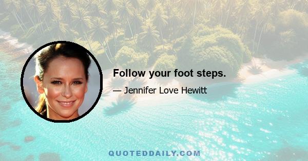 Follow your foot steps.