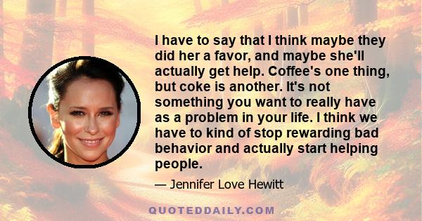 I have to say that I think maybe they did her a favor, and maybe she'll actually get help. Coffee's one thing, but coke is another. It's not something you want to really have as a problem in your life. I think we have