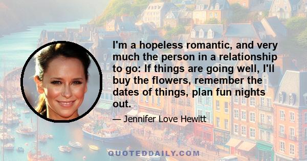 I'm a hopeless romantic, and very much the person in a relationship to go: If things are going well, I'll buy the flowers, remember the dates of things, plan fun nights out.