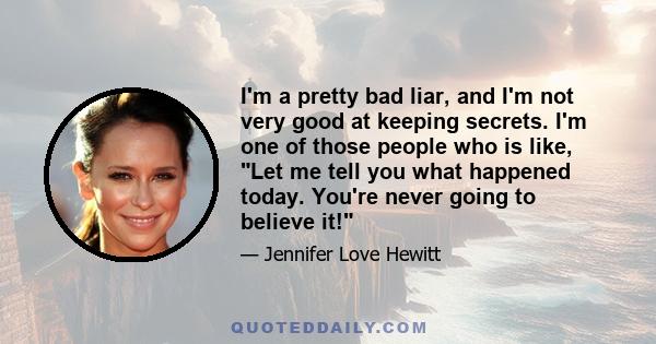 I'm a pretty bad liar, and I'm not very good at keeping secrets. I'm one of those people who is like, Let me tell you what happened today. You're never going to believe it!