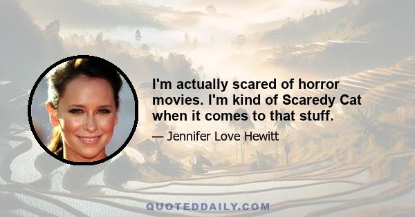 I'm actually scared of horror movies. I'm kind of Scaredy Cat when it comes to that stuff.